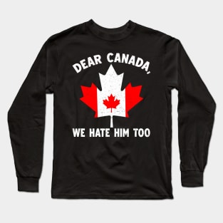 Dear Canada We Hate Him Too Anti Trump Political Protest Long Sleeve T-Shirt